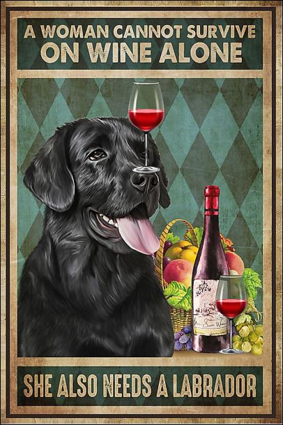 A woman cannot survive on wine alone she also needs a Labrador poster