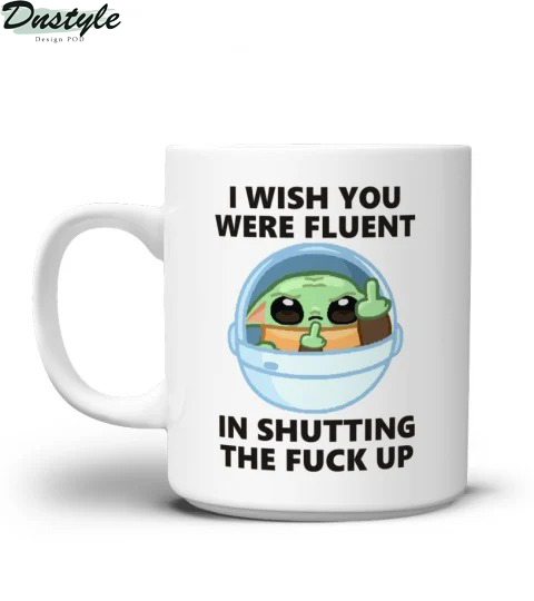 Baby yoda I wish you were fluent in shutting the fuck up mug
