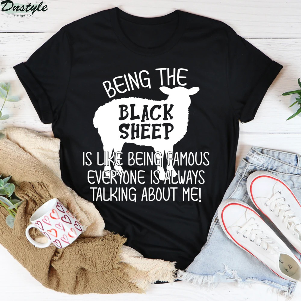 Being the black sheep is like being famous everyone is always talking about me shirt 1
