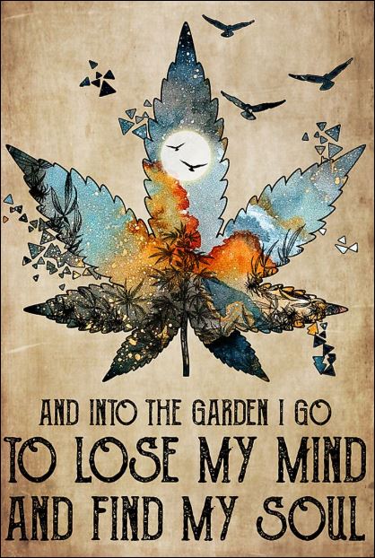 Cannabis and into the garden i go to lose my mind and find my soul poster
