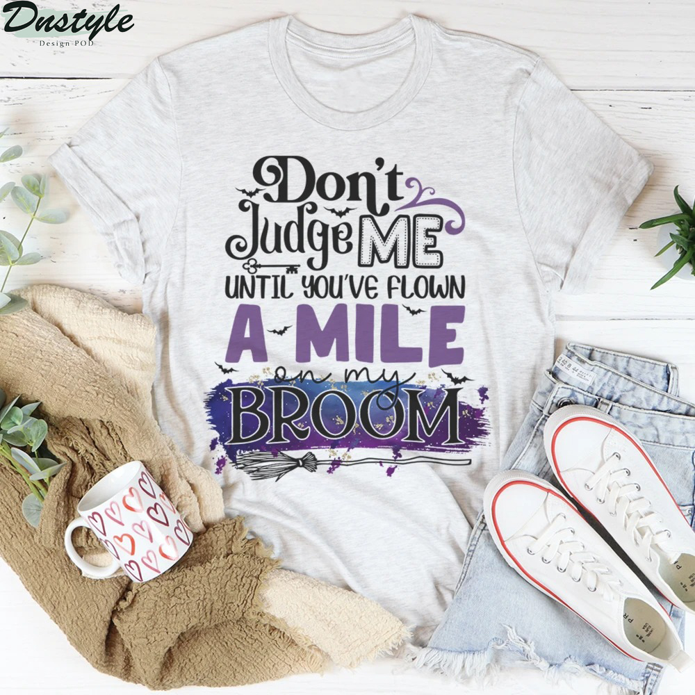 Don’t Judge Me Until You’ve Flown A Mile On My Broom Halloween Shirt