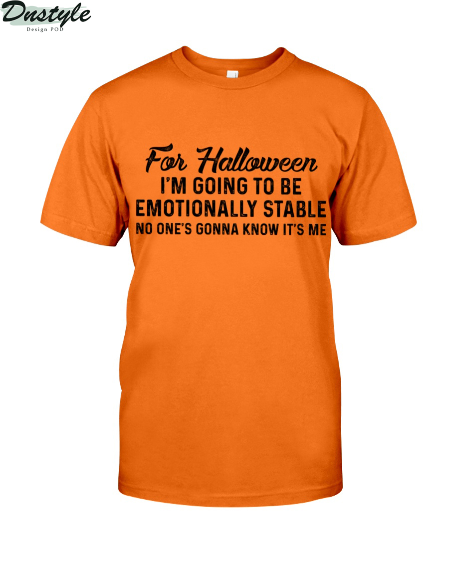 For halloween I'm going to be emotionally stable no one's gonna know it's me shirt
