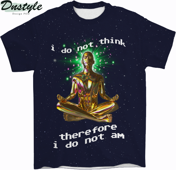 I do not think therefore I do not am all over printed shirt