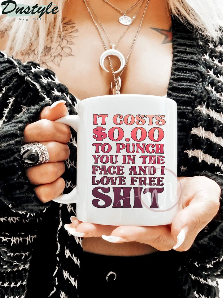 It costs $0.00 to punch you in the face and I love free shit mug