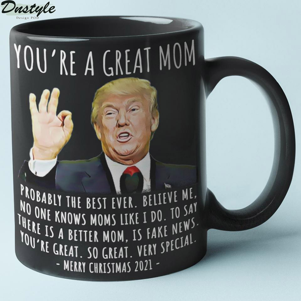 Trump you're a great mom probably the best ever believe me mug