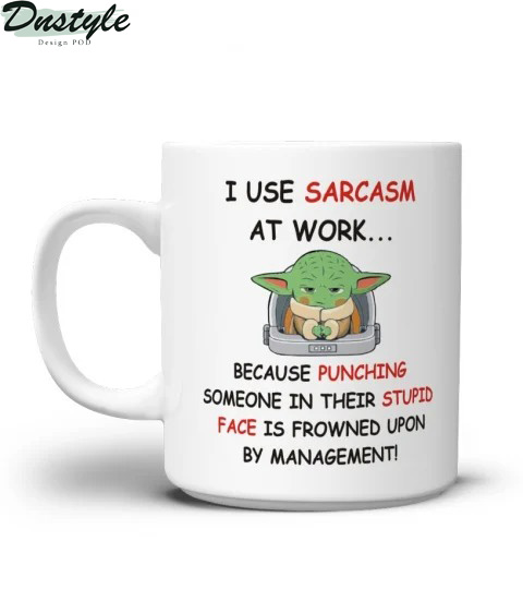 Baby yoda I use sarcasm at work because punching someone in their supid face mug