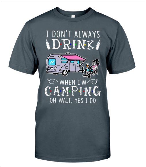 I don't always drink when i'm camping oh wait yes i do shirt