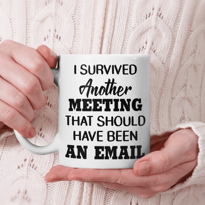 I survived another meeting that should have been an email mug 2