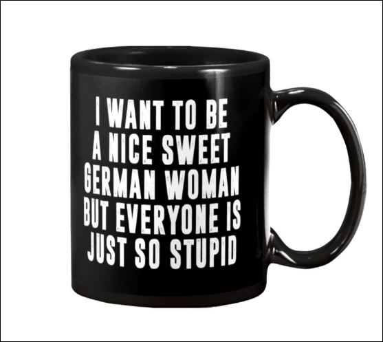 I want to be a nice sweet german woman but everyone is just so stupid mug