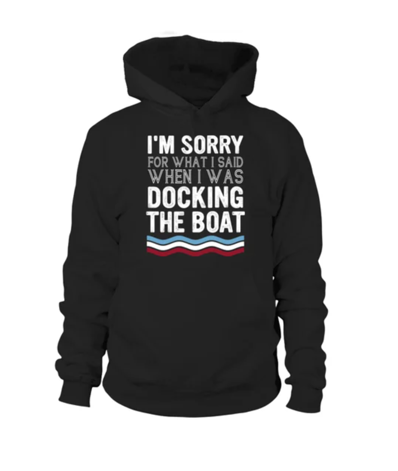 I'm sorry for what i said when i was docking the boat hoodie