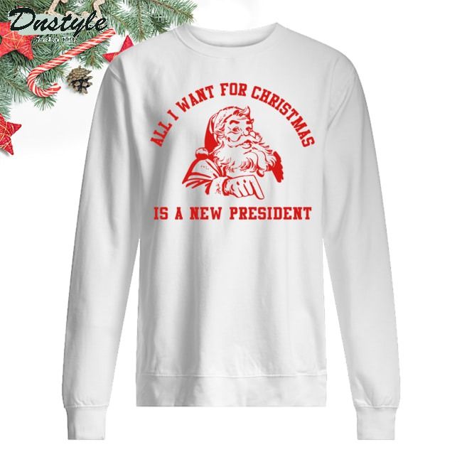 All I want for christmas is a new president sweatshirt