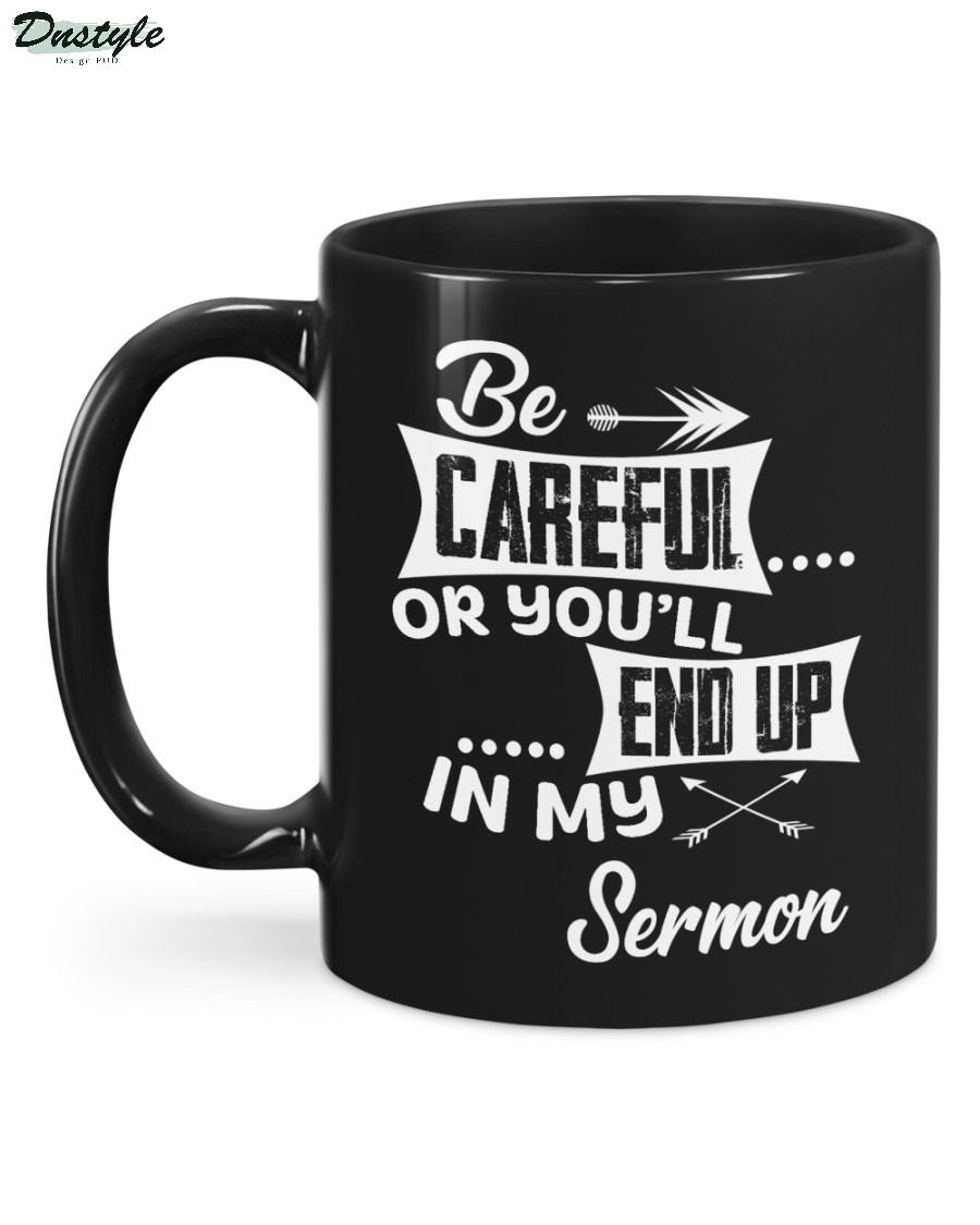 Be careful or you'll end up in my sermon mug 1