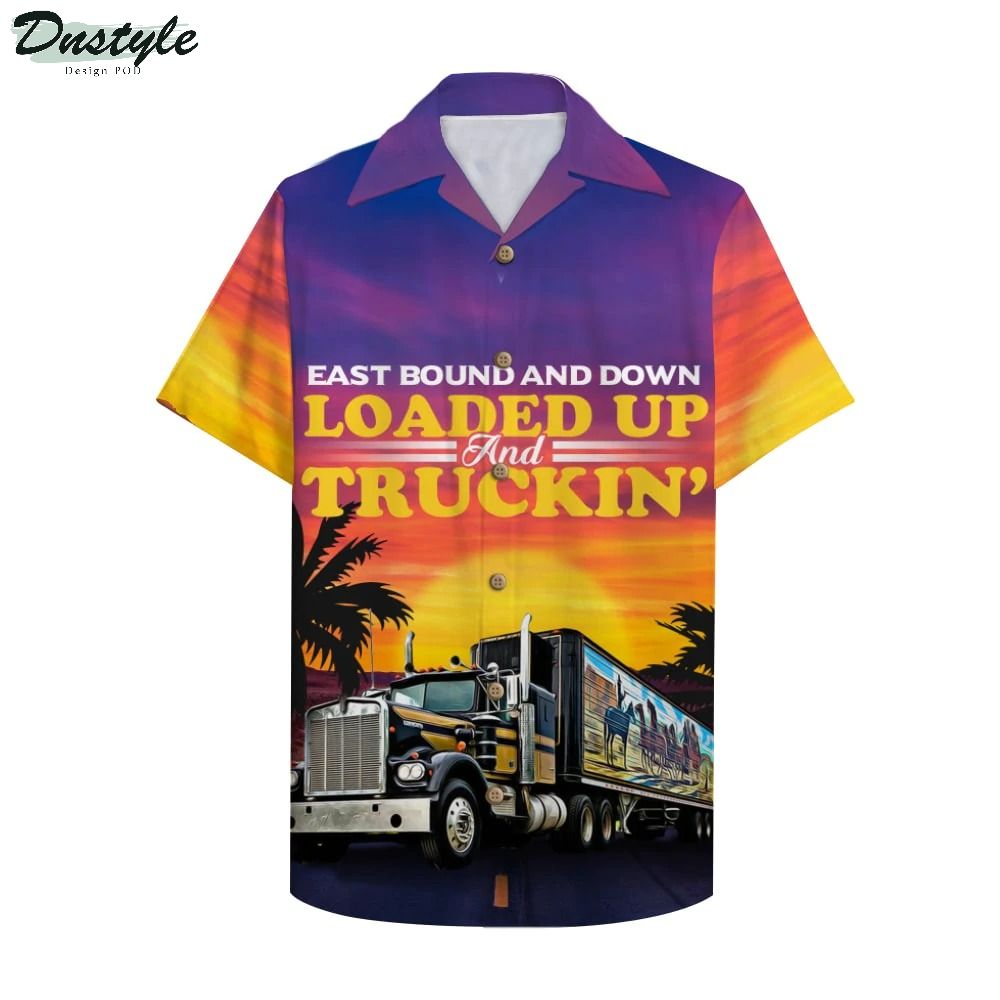 Trucker East Bound And Down Loaded Up And Truckin' Hawaiian Shirt