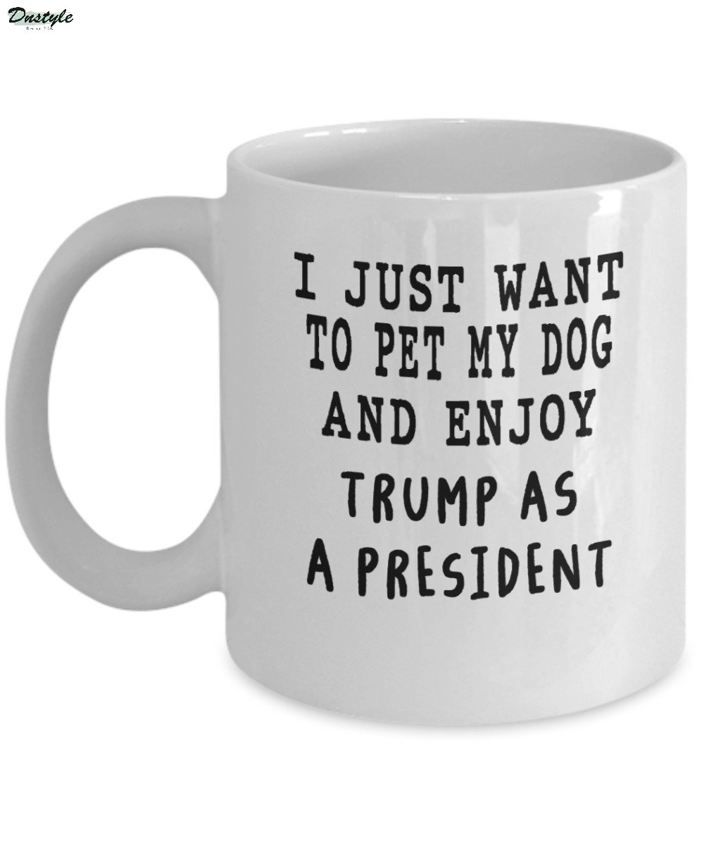 I just want to pet my dog and enjoy Trump as a president mug