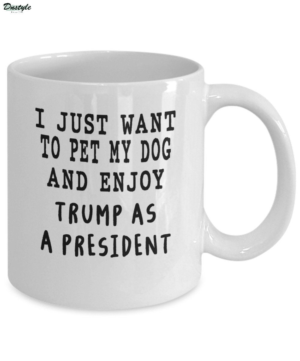 I just want to pet my dog and enjoy Trump as a president mug